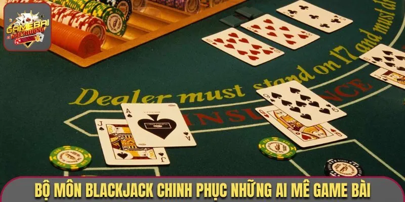 Game Bài Blackjack - Thưởng Thức Tựa Game Đình Đám Nổi Bật 2026 1 Bộ môn Blackjack chinh phục những ai mê game bài