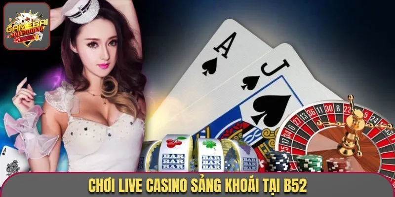 Đánh Giá B52 - Chuyên Nghiệp, Hấp Dẫn Nhất Thị Trường 2 Chơi live casino sảng khoái tại B52