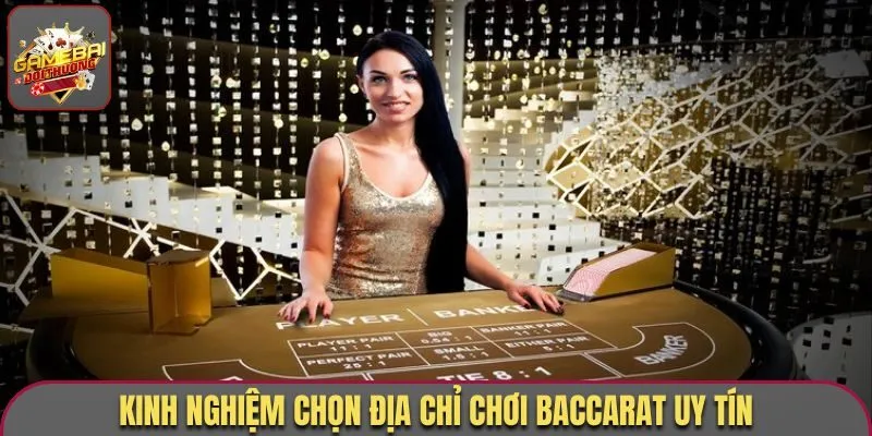 Kinh nghiệm chọn địa chỉ chơi Baccarat uy tín