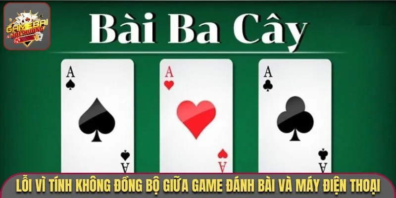 Tải Game Đánh Bài Liêng 3 Cây Trên iOS Và Android Năm 2026 3 Lỗi vì tính không đồng bộ giữa game đánh bài và máy điện thoại