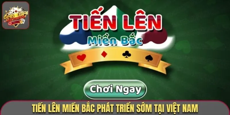 Luật Chơi Tiến Lên Miền Bắc Dễ Hiểu Dành Cho Người Mới 1 Tiến Lên Miền Bắc phát triển sớm tại Việt Nam