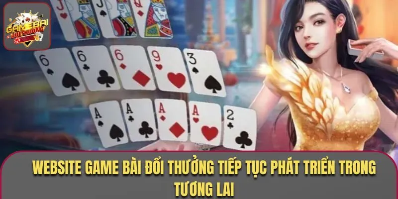 Website Game Bài Đổi Thưởng tiếp tục phát triển trong tương lai