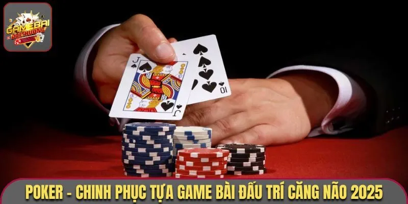 Poker - Siêu Phẩm Với Sức Hút Từ Săn Thưởng Hàng Đầu Hiện Nay